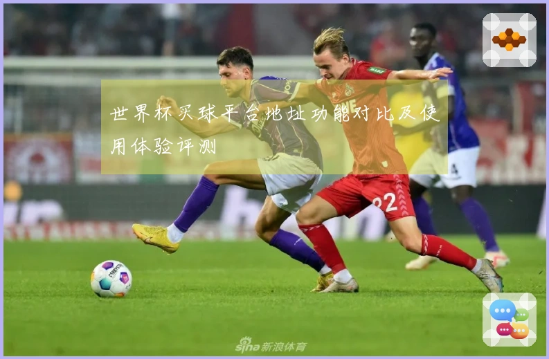 世界杯买球平台地址功能对比及使用体验评测