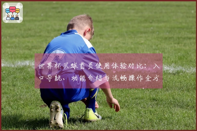 世界杯买球首页使用体验对比:入口导航、功能介绍与流畅操作全方位评测