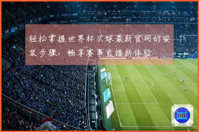 轻松掌握世界杯买球最新官网的安装步骤，畅享赛事直播新体验