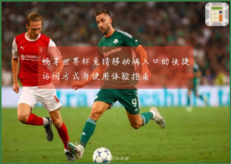 畅享世界杯竞猜移动端入口的快捷访问方式与使用体验指南