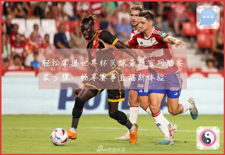 轻松掌握世界杯买球最新官网的安装步骤，畅享赛事直播新体验