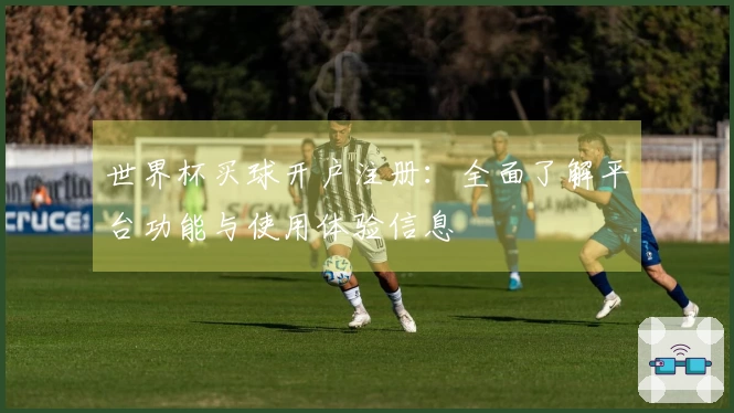 世界杯买球开户注册：全面了解平台功能与使用体验信息