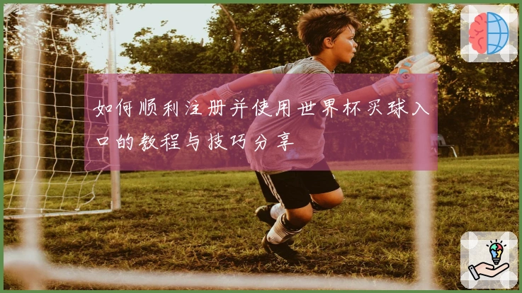 如何顺利注册并使用世界杯买球入口的教程与技巧分享