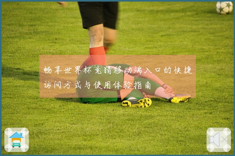 畅享世界杯竞猜移动端入口的快捷访问方式与使用体验指南