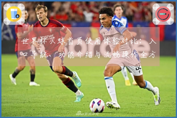 世界杯买球首页使用体验对比：入口导航、功能介绍与流畅操作全方位评测