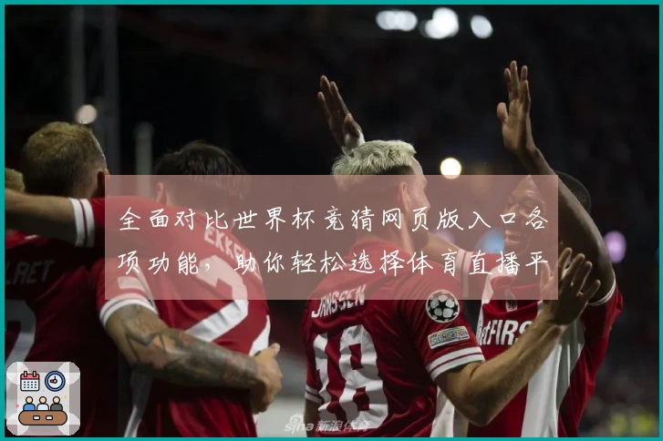 全面对比世界杯竞猜网页版入口各项功能，助你轻松选择体育直播平台