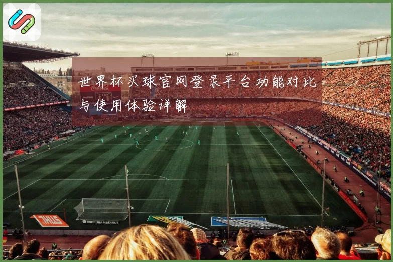 世界杯买球官网登录平台功能对比与使用体验详解