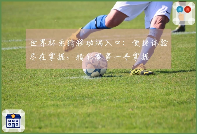 世界杯竞猜移动端入口：便捷体验尽在掌握，精彩赛事一手掌握