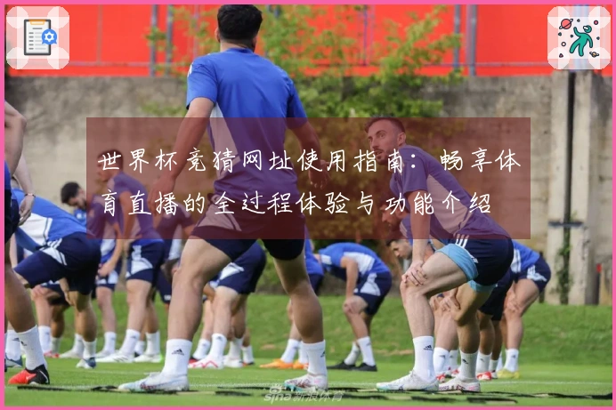 世界杯竞猜网址使用指南：畅享体育直播的全过程体验与功能介绍