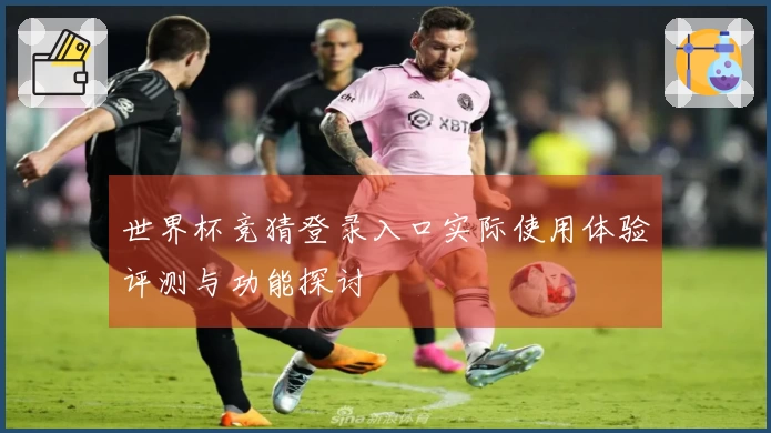 世界杯竞猜登录入口实际使用体验评测与功能探讨