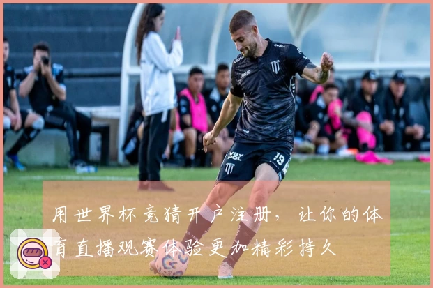 用世界杯竞猜开户注册,让你的体育直播观赛体验更加精彩持久